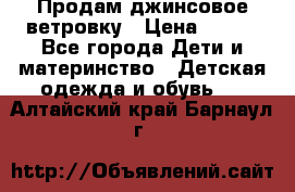 Продам джинсовое ветровку › Цена ­ 800 - Все города Дети и материнство » Детская одежда и обувь   . Алтайский край,Барнаул г.